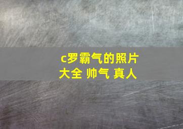 c罗霸气的照片大全 帅气 真人